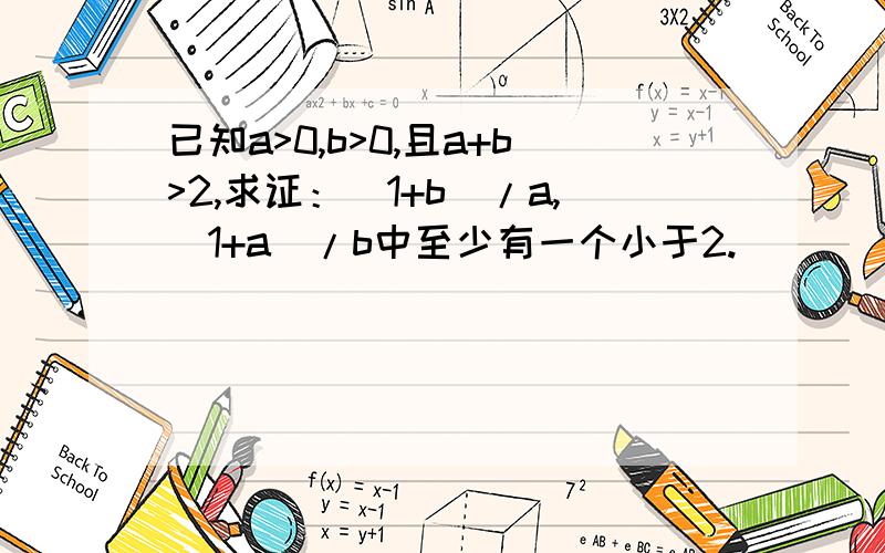 已知a>0,b>0,且a+b>2,求证：(1+b)/a,(1+a)/b中至少有一个小于2.