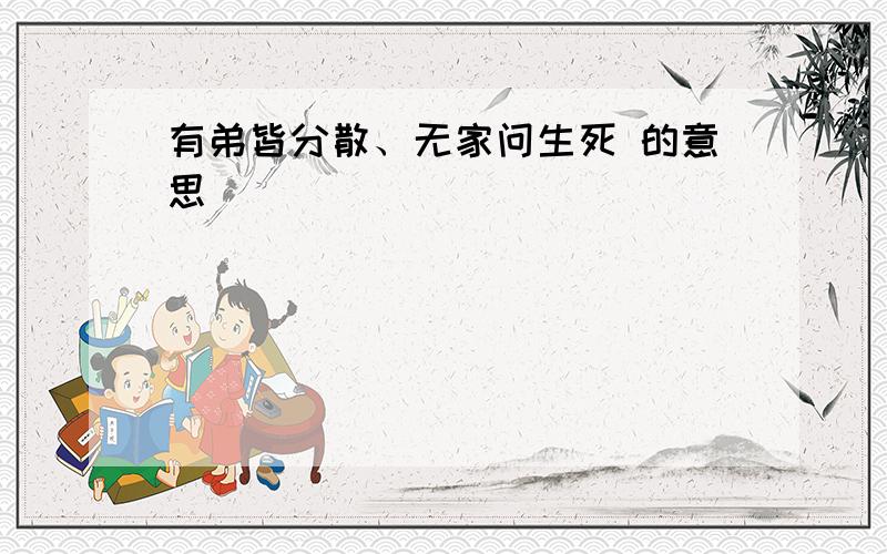 有弟皆分散、无家问生死 的意思