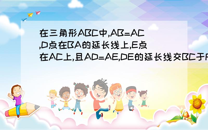 在三角形ABC中,AB=AC,D点在BA的延长线上,E点在AC上,且AD=AE,DE的延长线交BC于F,求证：DF平行BC