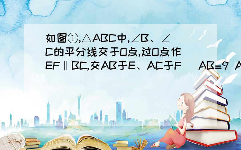 如图①,△ABC中,∠B、∠C的平分线交于O点,过O点作EF‖BC,交AB于E、AC于F． AB=9 AC=7 则△AEF的周长如图①,△ABC中,∠B、∠C的平分线交于O点,过O点作EF‖BC,交AB、AC于E、F...AB=9 AC=7 则△AEF的周长是多