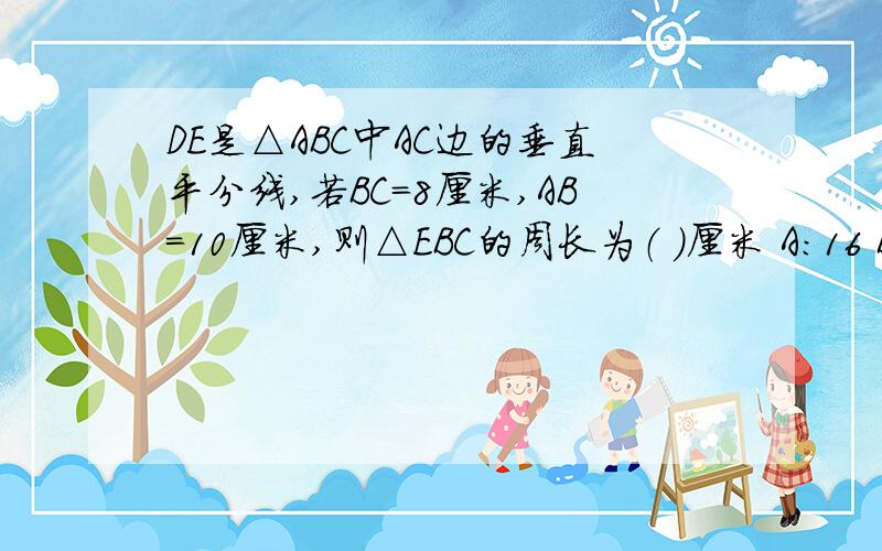 DE是△ABC中AC边的垂直平分线,若BC=8厘米,AB=10厘米,则△EBC的周长为（ ）厘米 A：16 B：18 C：26 D：2选项D是28