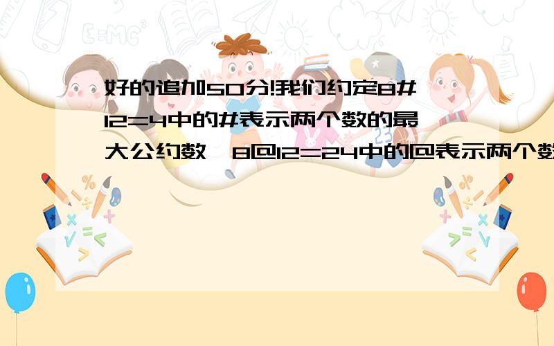 好的追加50分!我们约定8#12=4中的#表示两个数的最大公约数,8@12=24中的@表示两个数的最小公倍数.那么,（36@24）#120=（  ）