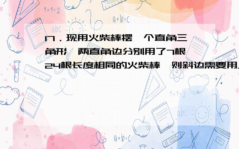 17．现用火柴棒摆一个直角三角形,两直角边分别用了7根、24根长度相同的火柴棒,则斜边需要用______根．