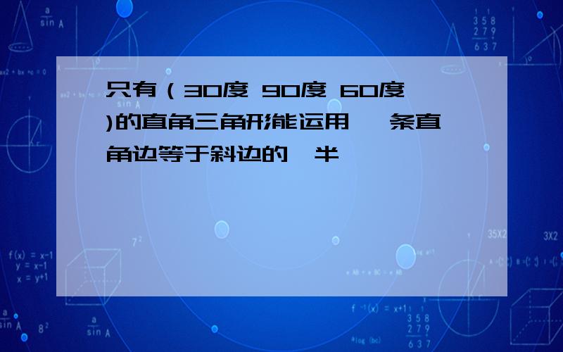 只有（30度 90度 60度)的直角三角形能运用 一条直角边等于斜边的一半