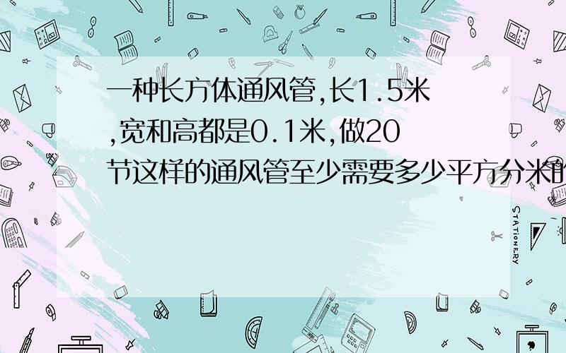 一种长方体通风管,长1.5米,宽和高都是0.1米,做20节这样的通风管至少需要多少平方分米的铁皮