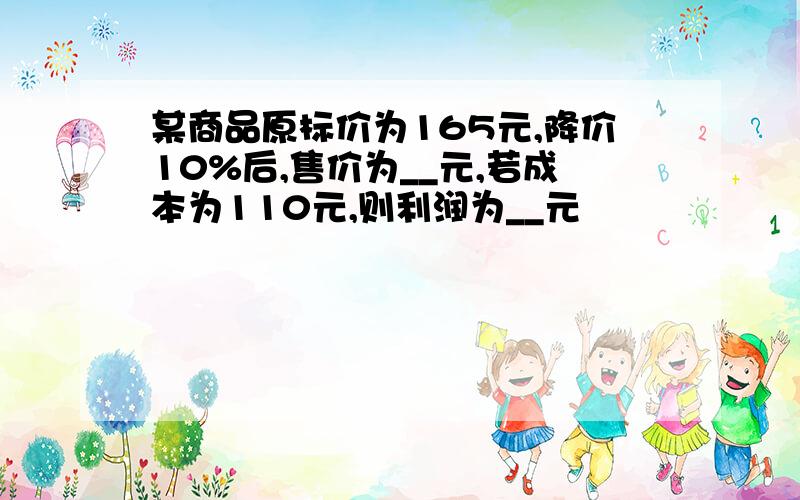 某商品原标价为165元,降价10%后,售价为__元,若成本为110元,则利润为__元