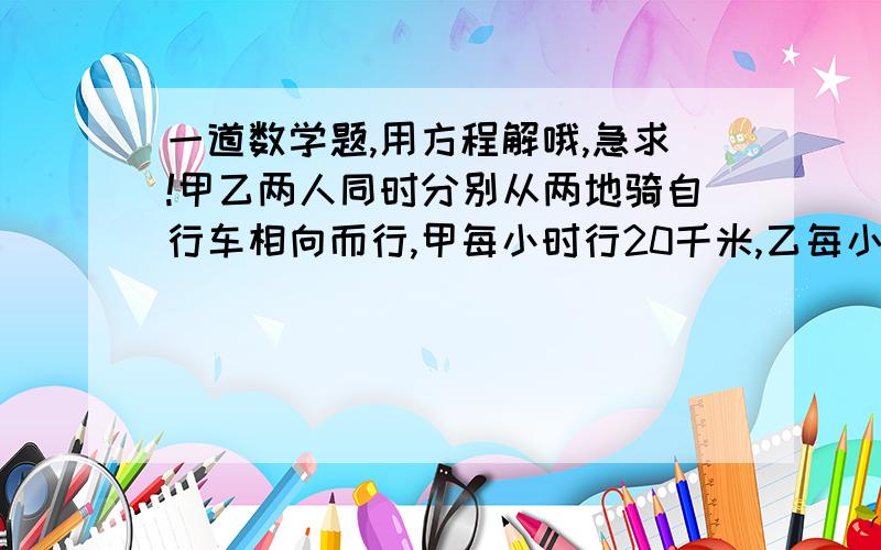 一道数学题,用方程解哦,急求!甲乙两人同时分别从两地骑自行车相向而行,甲每小时行20千米,乙每小时行18千米,两人相遇时距全程中点3千米,求全程长多少千米?