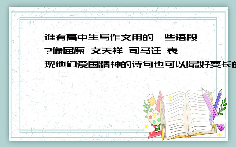 谁有高中生写作文用的一些语段?像屈原 文天祥 司马迁 表现他们爱国精神的诗句也可以!最好要长的