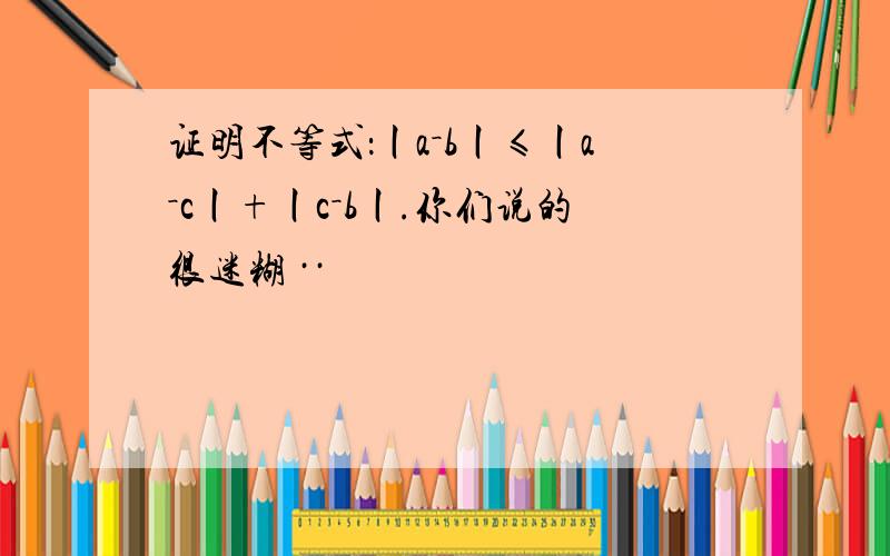 证明不等式：丨a－b丨≤丨a－c丨+丨c－b丨.你们说的很迷糊 ··