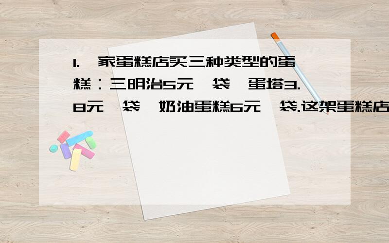 1.一家蛋糕店买三种类型的蛋糕：三明治5元一袋,蛋塔3.8元一袋,奶油蛋糕6元一袋.这架蛋糕店在晚上8点以后一律打八五折（按原价的85&）出售.晚上8点后,小芳拿了10元去买蛋糕,她可以怎样买?2