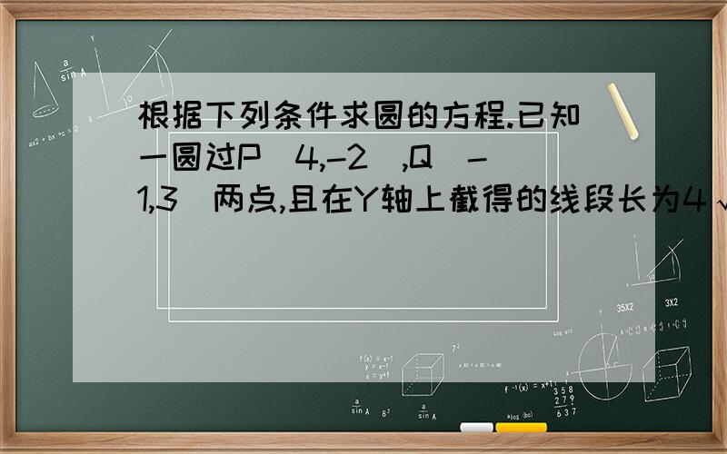 根据下列条件求圆的方程.已知一圆过P（4,-2）,Q（-1,3）两点,且在Y轴上截得的线段长为4√3