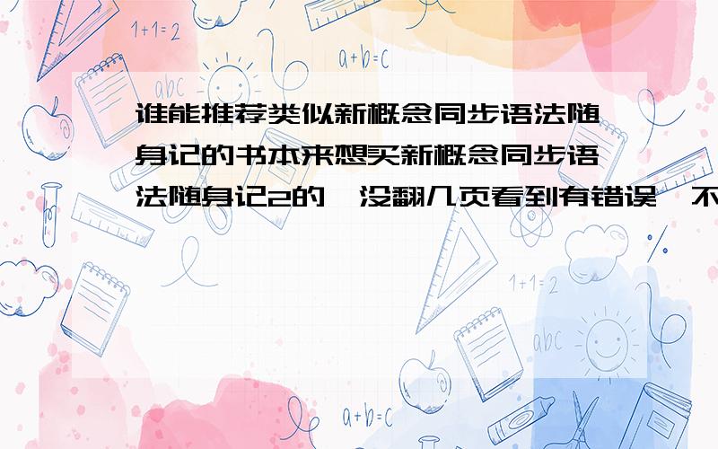 谁能推荐类似新概念同步语法随身记的书本来想买新概念同步语法随身记2的,没翻几页看到有错误,不知道是我看的是盗版（新华书店看的）还是确实编写有问题,纠结了.有其他准确率高又好