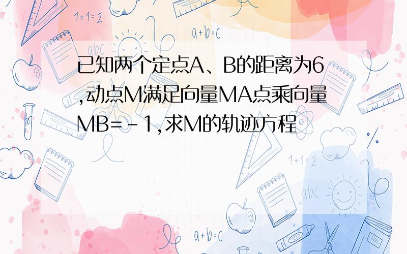 已知两个定点A、B的距离为6,动点M满足向量MA点乘向量MB=-1,求M的轨迹方程