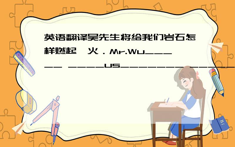 英语翻译吴先生将给我们岩石怎样燃起篝火．Mr.Wu_____ ____us_______ ______ ______ ________ _____.我想再花20分钟和你聊天.I want to ____20______ ________ ___ ____you.