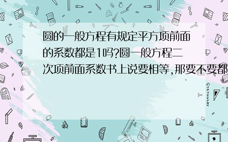 圆的一般方程有规定平方项前面的系数都是1吗?圆一般方程二次项前面系数书上说要相等,那要不要都是1呢?（因为我看题目里都是1）