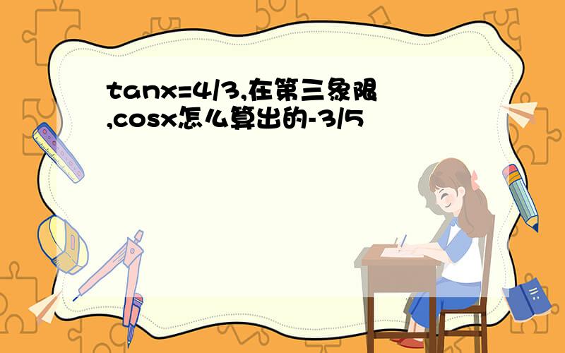 tanx=4/3,在第三象限,cosx怎么算出的-3/5