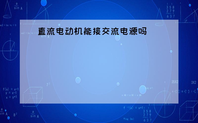 直流电动机能接交流电源吗