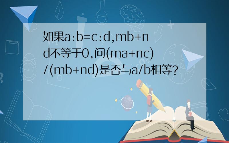 如果a:b=c:d,mb+nd不等于0,问(ma+nc)/(mb+nd)是否与a/b相等?