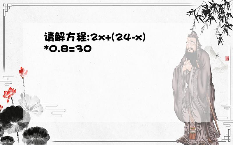 请解方程:2x+(24-x)*0.8=30