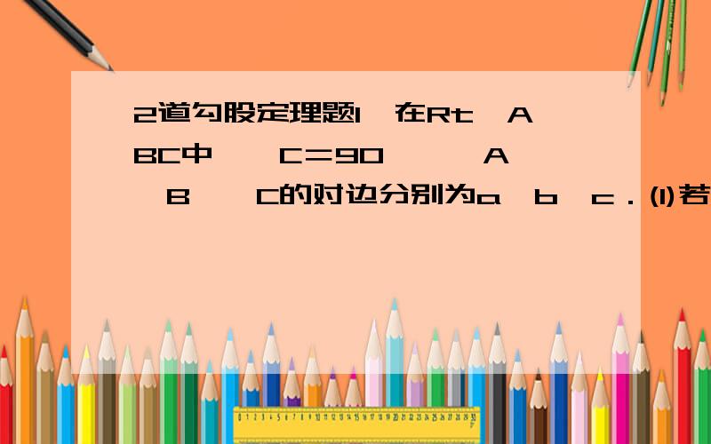 2道勾股定理题1、在Rt△ABC中,∠C＝90°,∠A、∠B、∠C的对边分别为a、b、c．(1)若a∶b＝3∶4,c＝75cm,求a、b；(2)若a∶c＝15∶17,b＝24,求△ABC的面积；(3)若c－a＝4,b＝16,求a、c；(4)若∠A＝30°,c＝24,求