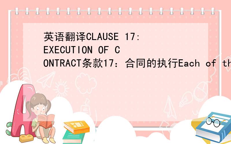 英语翻译CLAUSE 17:EXECUTION OF CONTRACT条款17：合同的执行Each of the parties to this Contract represents that it has full legal authority to execute this Contract and that each party is to be bound by the terms and conditions contained in