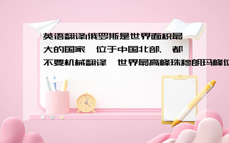 英语翻译1俄罗斯是世界面积最大的国家,位于中国北部.『都不要机械翻译』世界最高峰珠穆朗玛峰位于中国西南部.西班牙在西欧,一斗牛闻名世界.周日上午10点之前,他通常都还在床上.2We'd bet