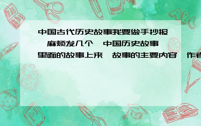 中国古代历史故事我要做手抄报,麻烦发几个《中国历史故事》里面的故事上来,故事的主要内容,作者简介,心得,读后感等等,