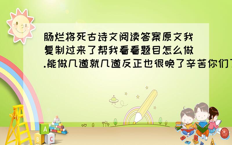 肠烂将死古诗文阅读答案原文我复制过来了帮我看看题目怎么做.能做几道就几道反正也很晚了辛苦你们了赵伯公为人肥大,夏日醉卧,有数岁孙儿缘其肚上戏,因以李子内其脐中,累七八枚.既醉,