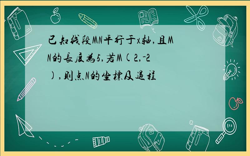 已知线段MN平行于x轴,且MN的长度为5,若M(2,-2),则点N的坐标及过程