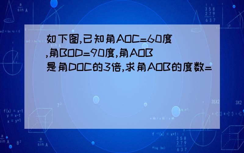 如下图,已知角AOC=60度,角BOD=90度,角AOB是角DOC的3倍,求角AOB的度数=