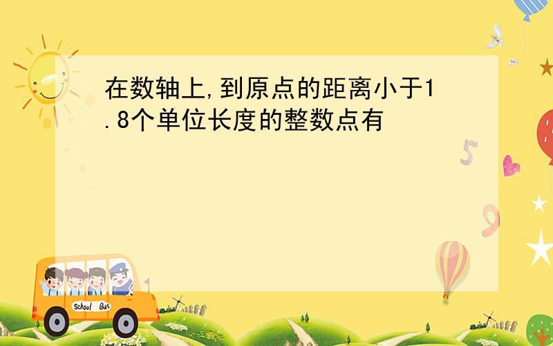 在数轴上,到原点的距离小于1.8个单位长度的整数点有