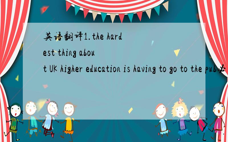 英语翻译1.the hardest thing about UK higher education is having to go to the pub必须去酒吧,为什么用having ,可以用have吗?2.it's really about working with other people可以用 to work 3.But while the numbers of Chinese students attend