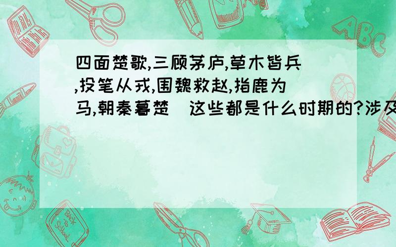 四面楚歌,三顾茅庐,草木皆兵,投笔从戎,围魏救赵,指鹿为马,朝秦暮楚．这些都是什么时期的?涉及人物有那些?主要内容／含义是什么?请一一写出,（最好把故事也写出来）．