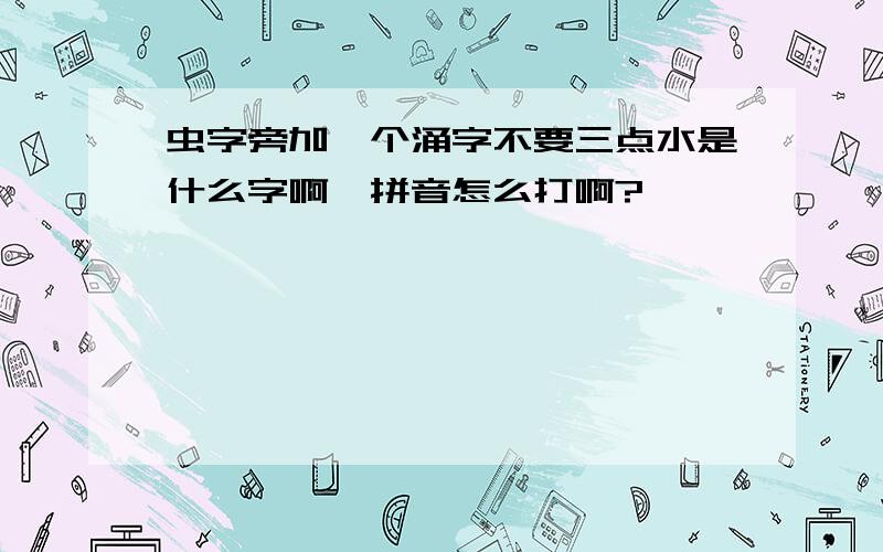 虫字旁加一个涌字不要三点水是什么字啊,拼音怎么打啊?