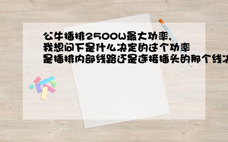 公牛插排2500W最大功率,我想问下是什么决定的这个功率是插排内部线路还是连接插头的那个线决定的?如果你内部结构决定的就没办法了,如果是连接插头的那个1.8米的线决定的,我可不可以买