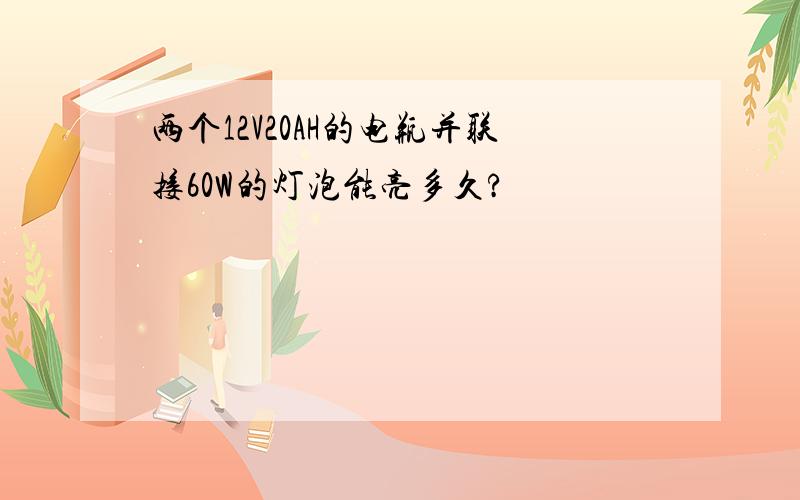 两个12V20AH的电瓶并联接60W的灯泡能亮多久?