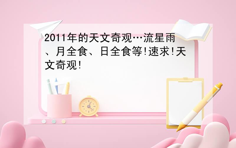 2011年的天文奇观…流星雨、月全食、日全食等!速求!天文奇观!