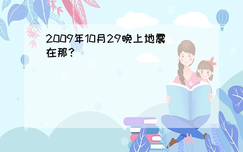 2009年10月29晚上地震在那?