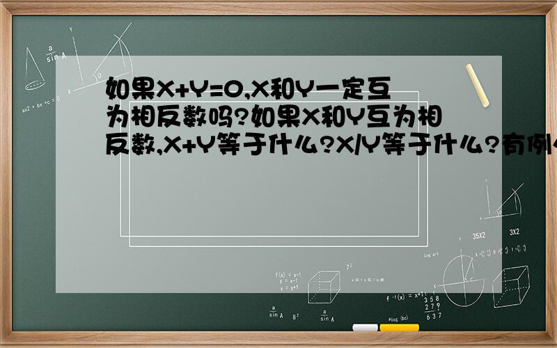 如果X+Y=0,X和Y一定互为相反数吗?如果X和Y互为相反数,X+Y等于什么?X/Y等于什么?有例外吗?