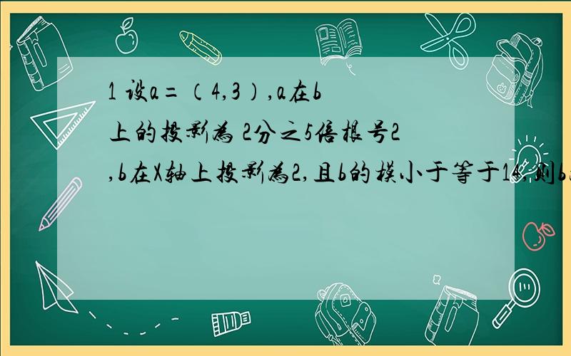 1 设a=（4,3）,a在b上的投影为 2分之5倍根号2,b在X轴上投影为2,且b的模小于等于14,则b为?2 三角形ABC中,三个内角ABC成等差数列；则cosA乘以cosC的值域是?3 在平行四边形ABCD中,己知向量AB=4i-2j,向量AC