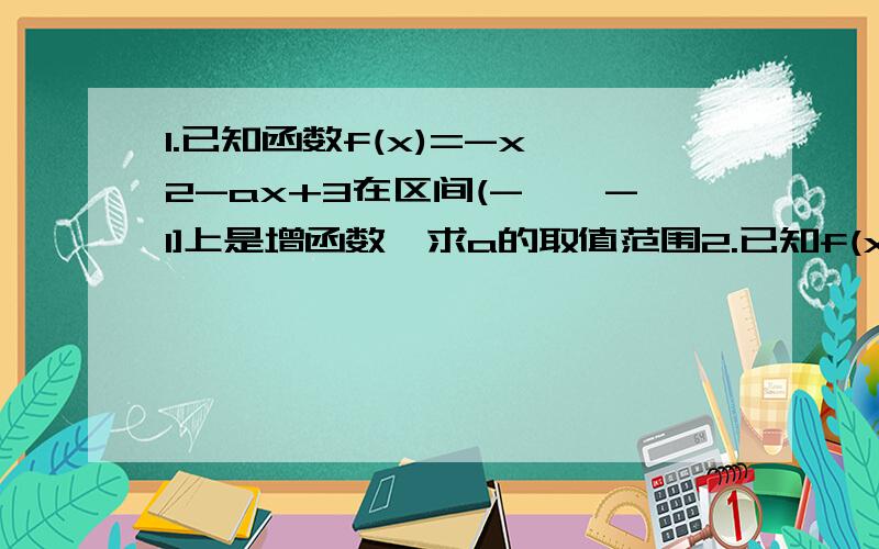 1.已知函数f(x)=-x^2-ax+3在区间(-∞,-1]上是增函数,求a的取值范围2.已知f(x)是函数,且满足f(0)=1,f(x+1)-f(x)=2x,求f(x)的解析式3.求函数y=根号(x^2+2x-3)的单调递减区间========================2中的那个 是二次