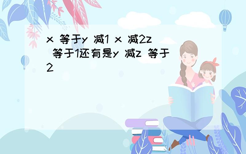 x 等于y 减1 x 减2z 等于1还有是y 减z 等于2