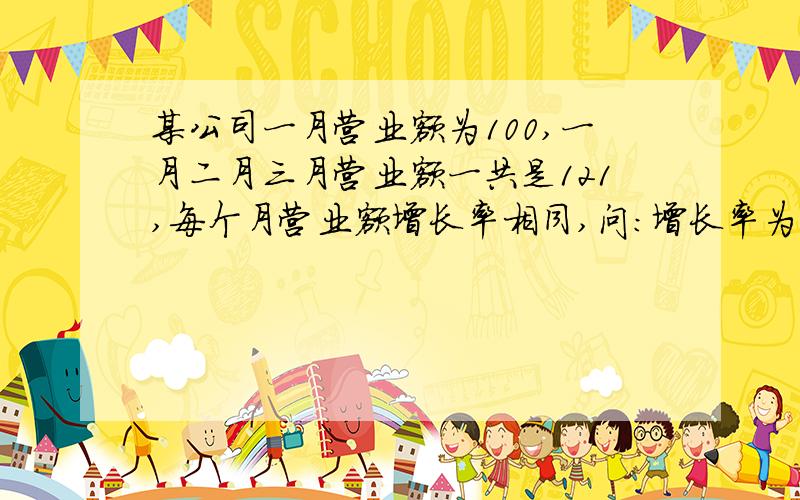 某公司一月营业额为100,一月二月三月营业额一共是121,每个月营业额增长率相同,问：增长率为多少