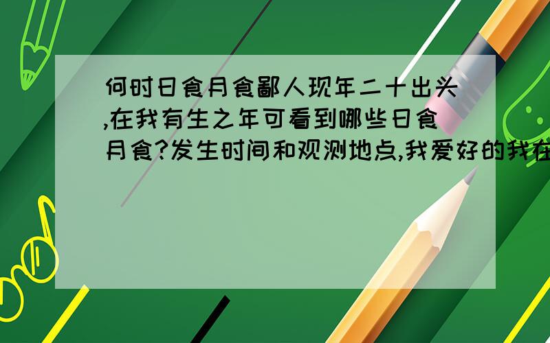 何时日食月食鄙人现年二十出头,在我有生之年可看到哪些日食月食?发生时间和观测地点,我爱好的我在山东半岛地区!