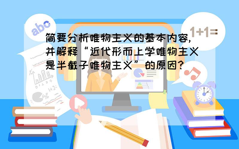 简要分析唯物主义的基本内容,并解释“近代形而上学唯物主义是半截子唯物主义”的原因?