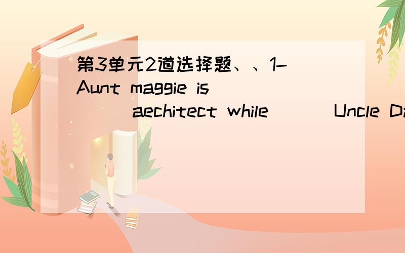 第3单元2道选择题、、1-　Aunt maggie is（　）aechitect while （　）Uncle David is a teacher.6-　It is not surpring that （　）tourists some to shanghai every year to shop.1- （A）a；空（B）an；空（C）空；the（D）空