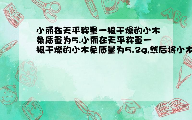 小丽在天平称量一根干燥的小木条质量为5.小丽在天平称量一根干燥的小木条质量为5.2g,然后将小木条点燃.充分燃烧,称量灰烬的质量为1.8g.由此小丽的出,质量守恒定律不是普遍的规律.这种说