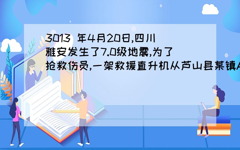 3013 年4月20日,四川雅安发生了7.0级地震,为了抢救伤员,一架救援直升机从芦山县某镇A地起飞（如图14 ）,运送一批地震伤员到成都凤凰山机场N地.上午9时,直升机从A出发,一200千米/时的速度向