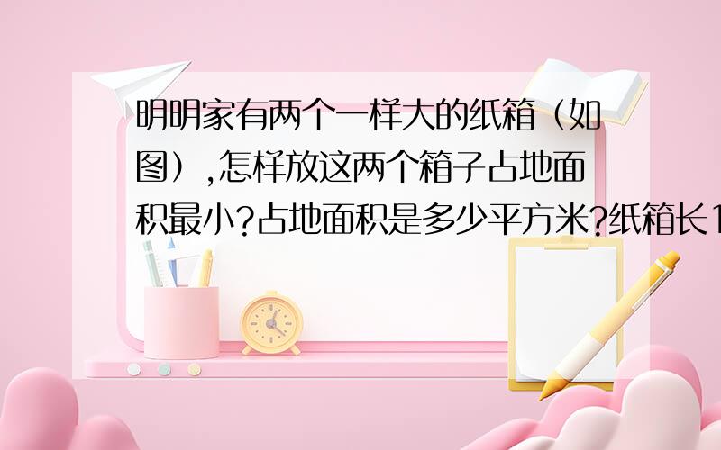 明明家有两个一样大的纸箱（如图）,怎样放这两个箱子占地面积最小?占地面积是多少平方米?纸箱长1.2米宽0.6米,高0.5米.