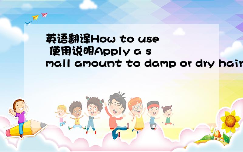 英语翻译How to use 使用说明Apply a small amount to damp or dry hair.Comb through for even distribution.Healing Oil Treatment can also be added as an enhancement to other conditioning and finishing products or mixed into color or other chemica